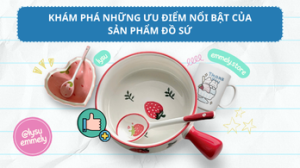 Khám Phá Những Ưu Điểm Nổi Bật Của Sản Phẩm Đồ Sứ